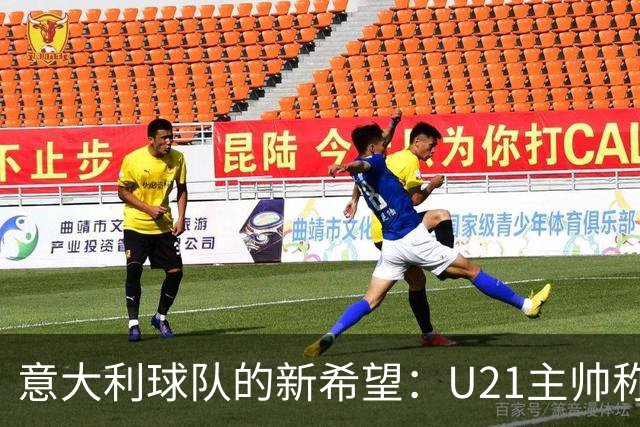 意大利球队的新希望：U21主帅称年轻球员已准备好