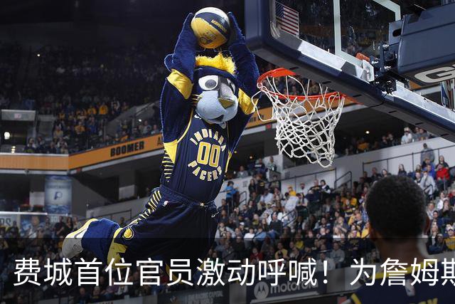 费城首位官员激动呼喊！为詹姆斯回归欢呼！